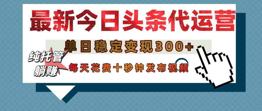 今日头条代运营托管，单日稳定变现300+，无需自己运营，每天花费十秒钟发布视频-项目网