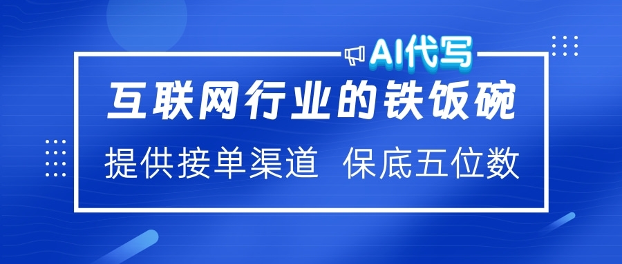 互联网行业的铁饭碗  AI代写 提供接单渠道 保底五位数-项目网