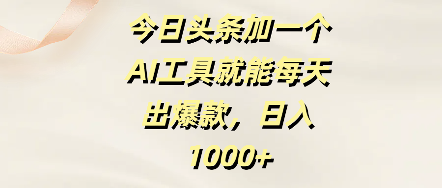 今日头条加一个AI工具就能每天出爆款，日入1000+-项目网