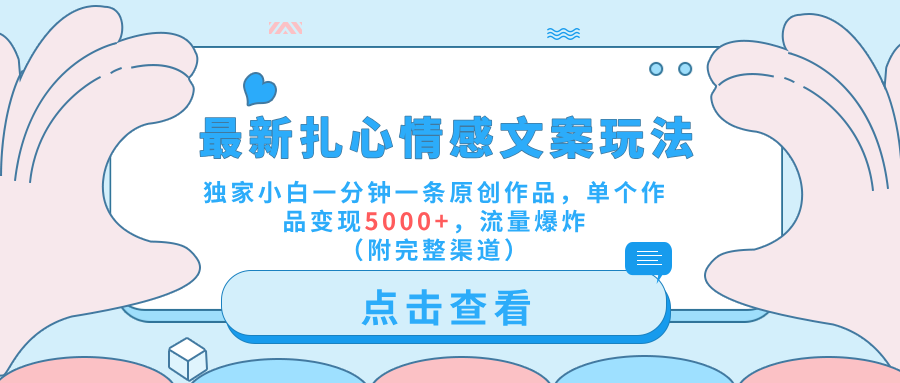 最新扎心情感文案玩法，独家小白一分钟一条原创作品，单个作品变现5000+，流量爆炸（附完整渠道）-项目网