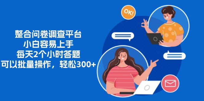 整合问卷调查平台，小白容易上手，每天2个小时答题，可以批量操作，轻松300+-项目网