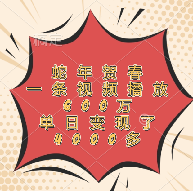 蛇年贺春，一条视频播放600万，单日变现了4000多-项目网