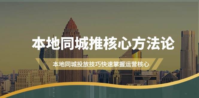 本地同城·推核心方法论，本地同城投放技巧快速掌握运营核心（16节课）-项目网