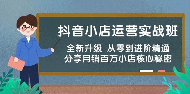 抖音小店运营实战班，全新升级 从零到进阶精通 分享月销百万小店核心秘密-项目网