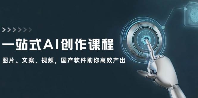 一站式AI创作课程：图片、文案、视频，国产软件助你高效产出-项目网