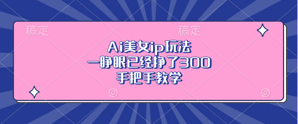 Ai美女ip玩法，一睁眼已经挣了300，手把手教学！-项目网