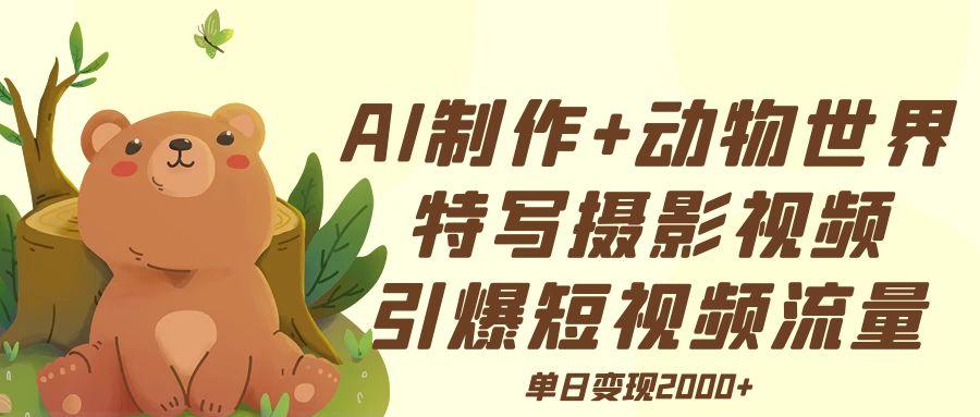 AI制作动物世界特写摄影视频+引爆短视频流量+单日变现2000+-项目网