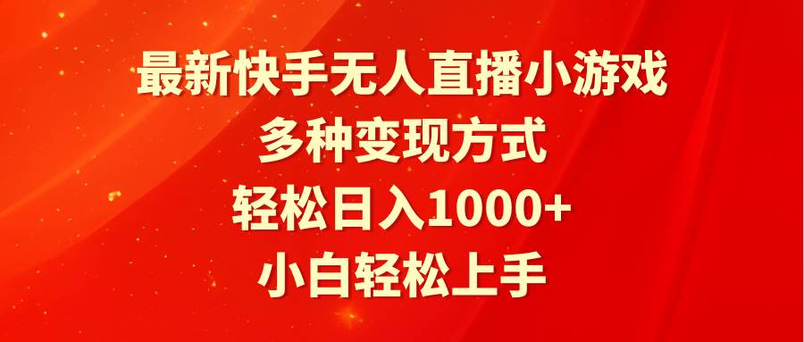 最新快手无人直播小游戏，多种变现方式，轻松日入1000+小白轻松上手-项目网