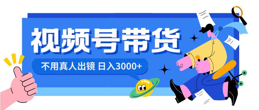 视频号带货，日入3000+，不用真人出镜-项目网
