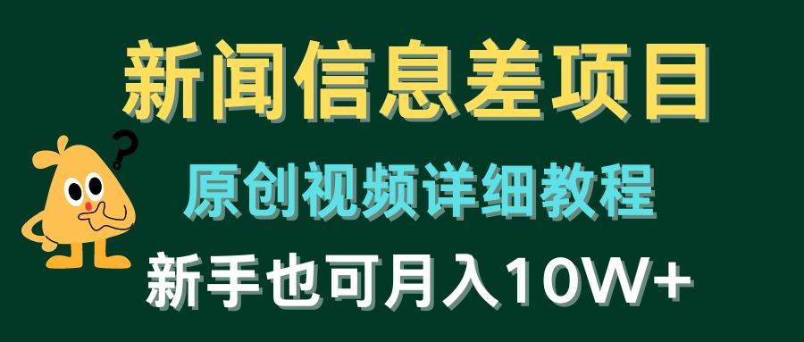 新闻信息差项目，原创视频详细教程，新手也可月入10W+-项目网