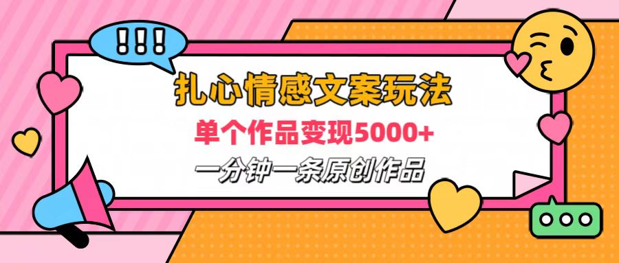 扎心情感文案玩法，单个作品变现6000+，一分钟一条原创作品，流量爆炸-项目网