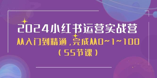 2024小红书运营实战营，从入门到精通，完成从0~1~100（50节课）-项目网