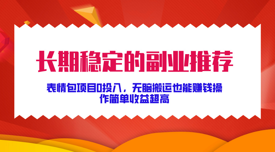 长期稳定的副业推荐！表情包项目0投入，无脑搬运也能赚钱，操作简单收益超高-项目网