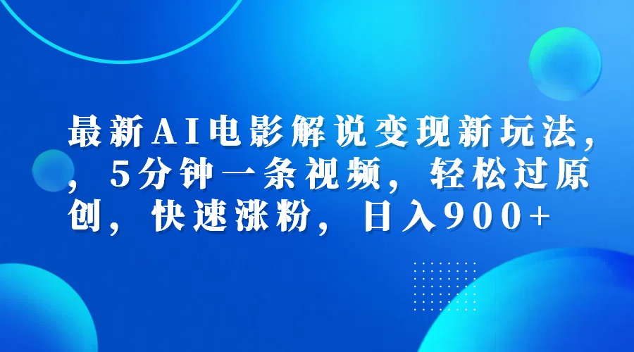 最新AI电影解说变现新玩法,，5分钟一条视频，轻松过原创，快速涨粉，日入900+-项目网