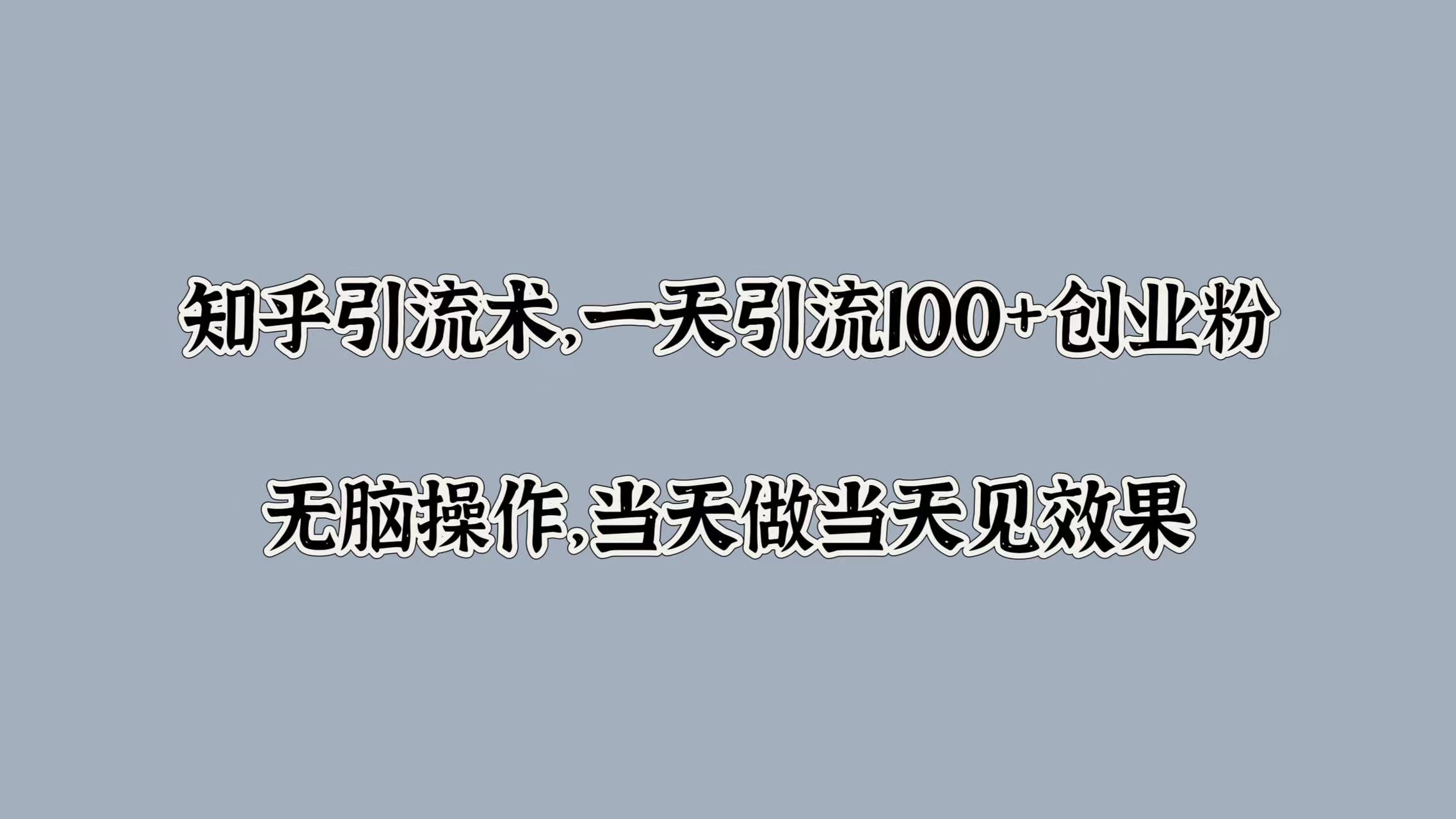 知乎引流术，一天引流100+创业粉，无脑操作，当天做当天见效果-项目网