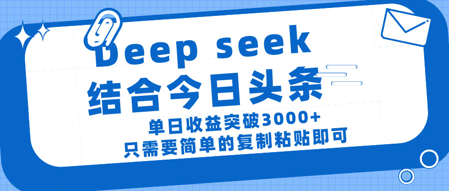 deep seek 结 合今日 头 条， 单 日收 益突破 3000+ ， 只需要 简单 的复制粘贴 即可-项目网