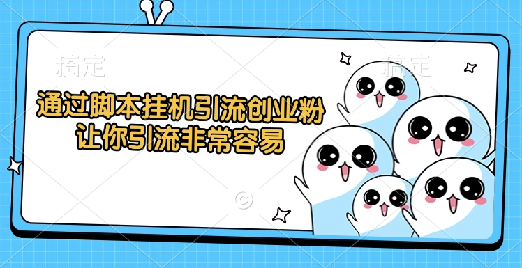 通过脚本挂机引流创业粉，让你引流非常容易-项目网