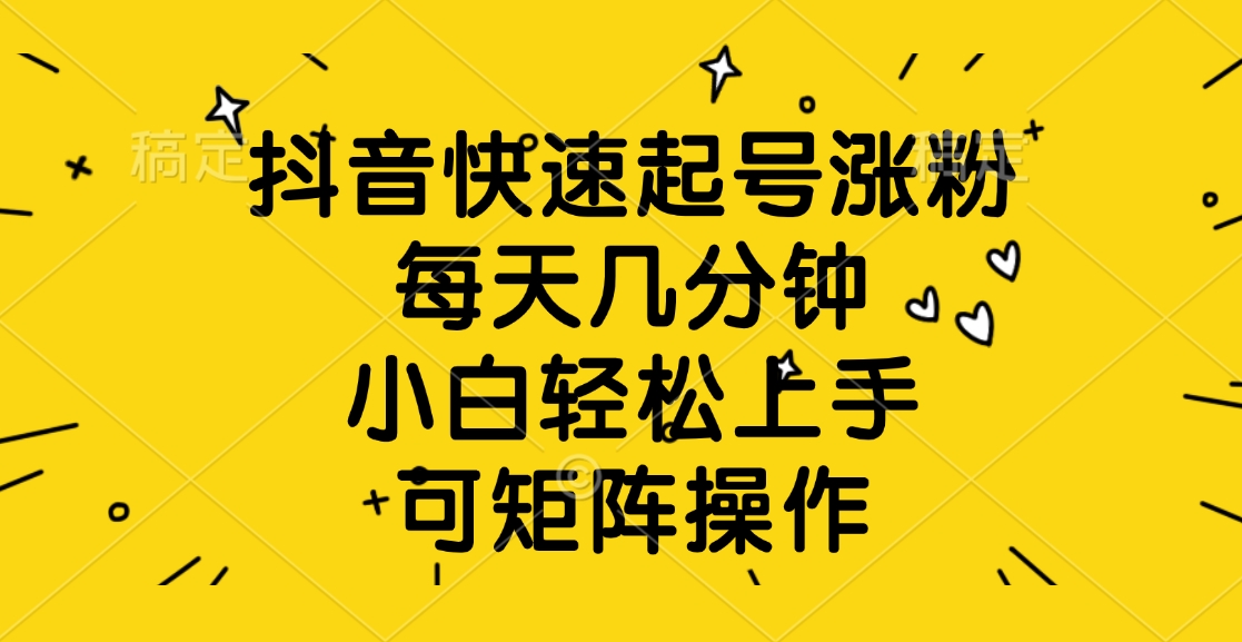 抖音快速起号涨粉，每天几分钟，小白轻松上手、可矩阵操作-项目网