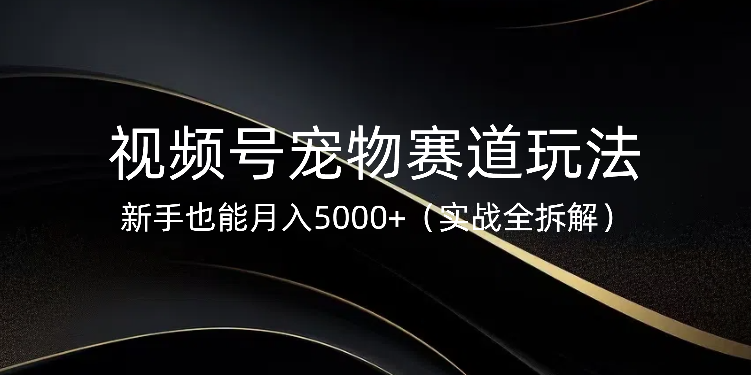 视频号宠物赛道玩法，新手也能月入5000+（实战全拆解）-项目网