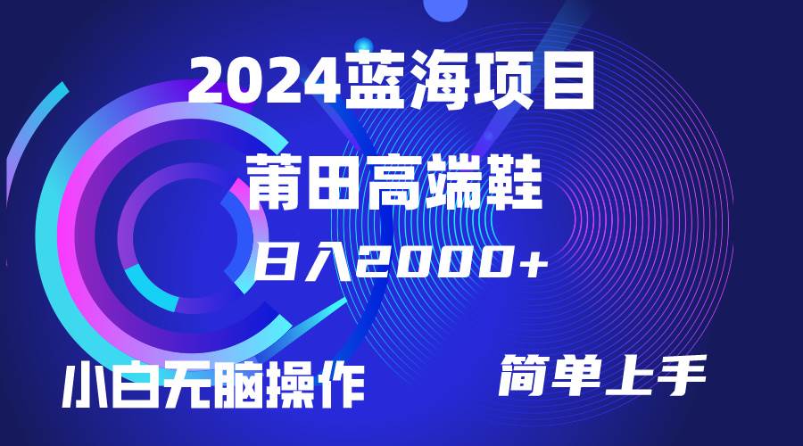 每天两小时日入2000+，卖莆田高端鞋，小白也能轻松掌握，简单无脑操作…-项目网