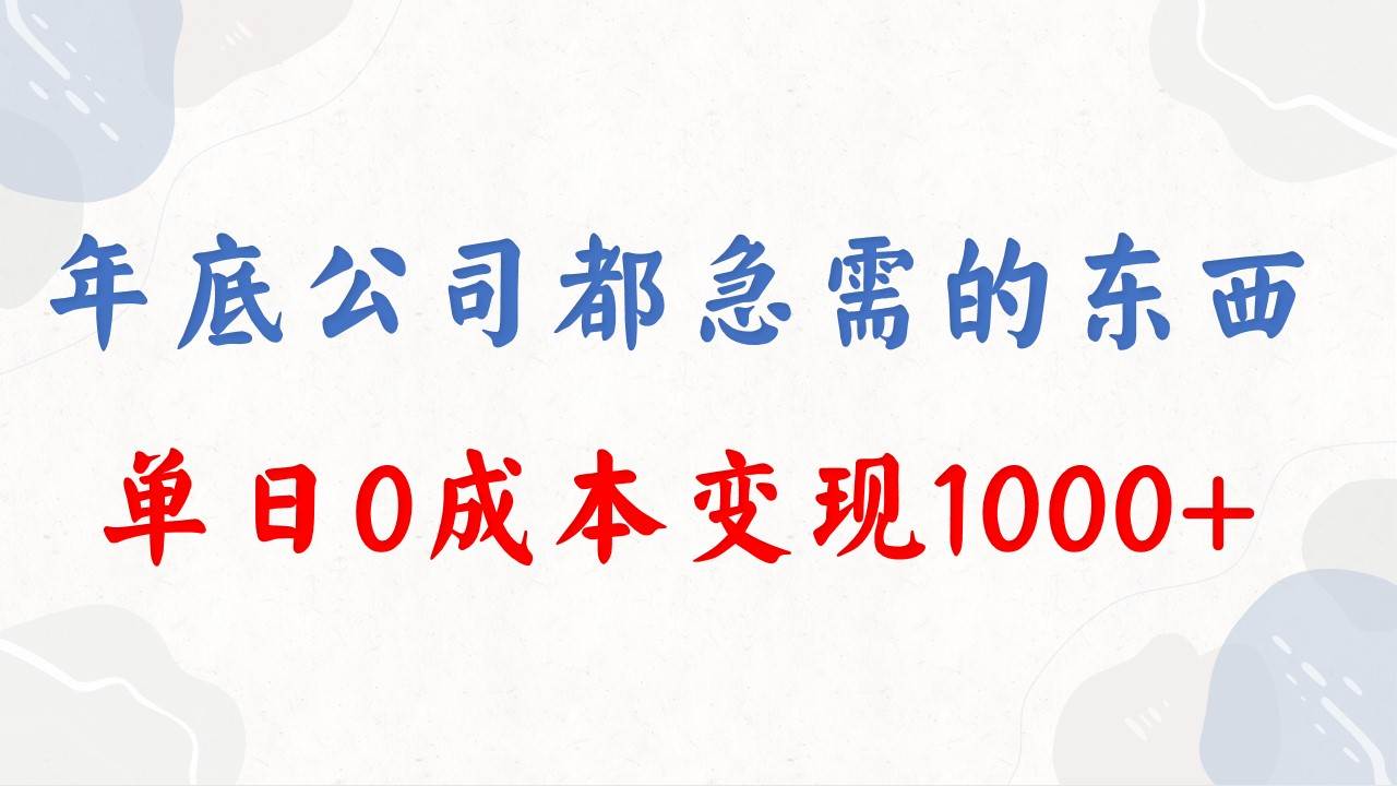 年底必做项目，每个公司都需要，今年别再错过了，0成本变现，单日收益1000-项目网