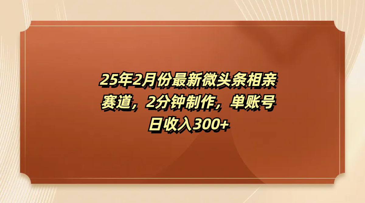 最新微头条相亲赛道，2分钟制作，单账号日收入300+-项目网