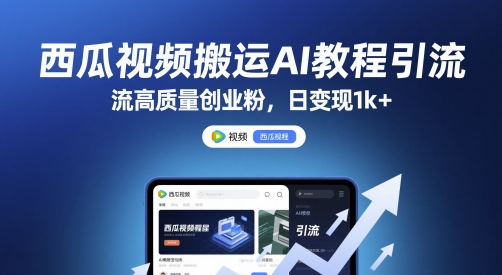 西瓜视频搬运AI教程引流高质量创业粉，日变现1k+【揭秘】-项目网