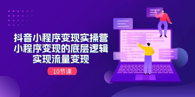 抖音小程序变现实操营，小程序变现的底层逻辑，实现流量变现（10节课）-项目网