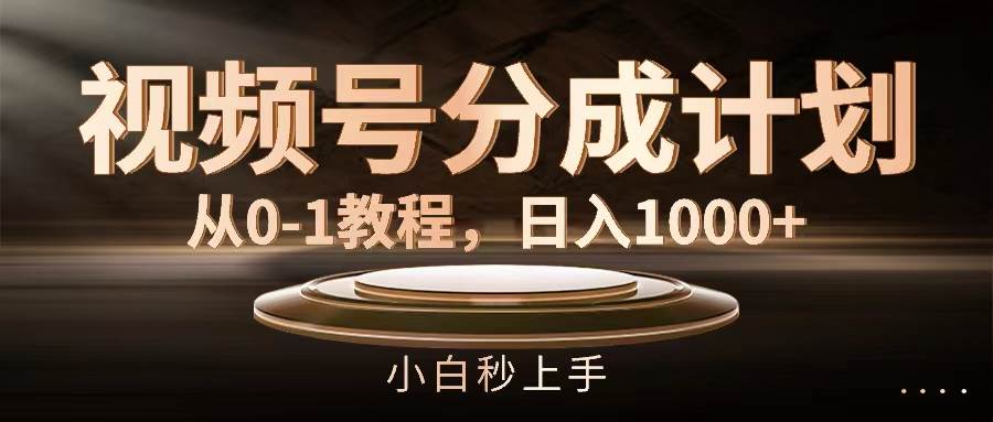 视频号分成计划，从0-1教程，日入1000+-项目网