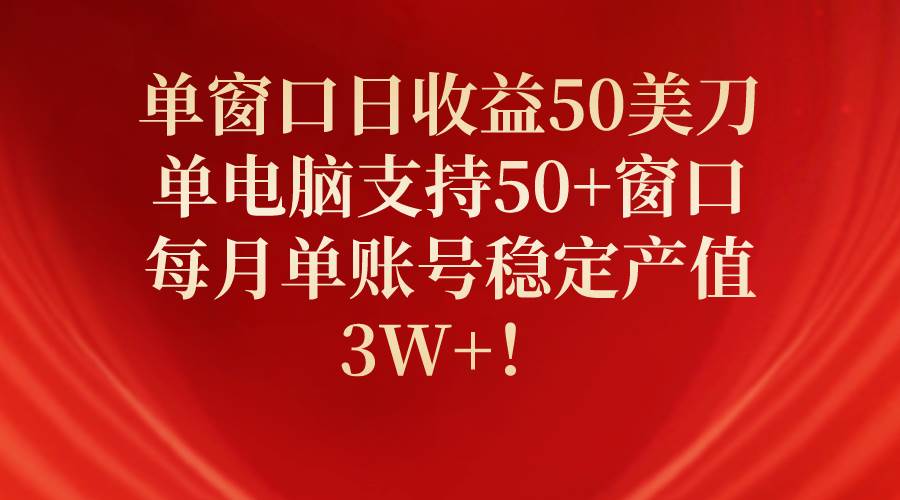 单窗口日收益50美刀，单电脑支持50+窗口，每月单账号稳定产值3W+！-项目网