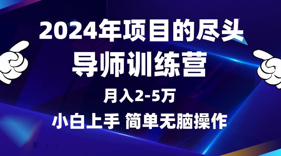 2024年做项目的尽头是导师训练营，互联网最牛逼的项目没有之一，月入3-5…-项目网
