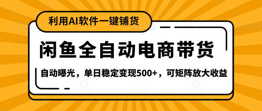 【闲鱼全自动电商带货】全新升级玩法，单日稳定变现500+，可矩阵放大收益-项目网