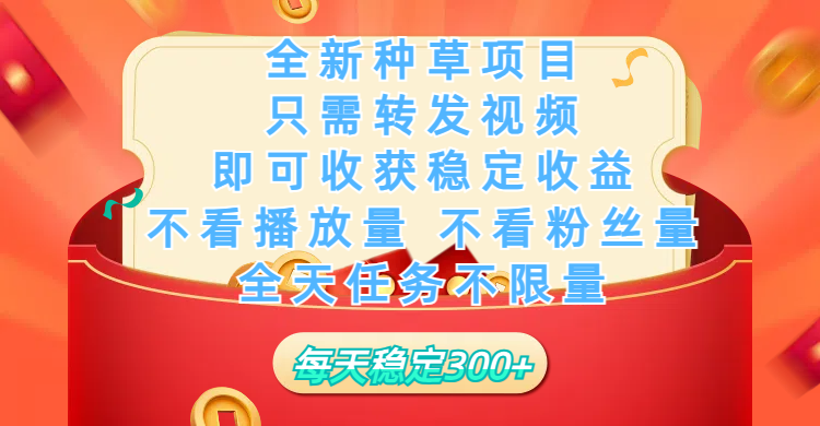 全新种草项目，只需每日转发视频，即可收获稳定收益，不看播放量、不看粉丝量、不看真实实名、全天随时做任务，一个任务2分钟完成，每天稳定300+-项目网