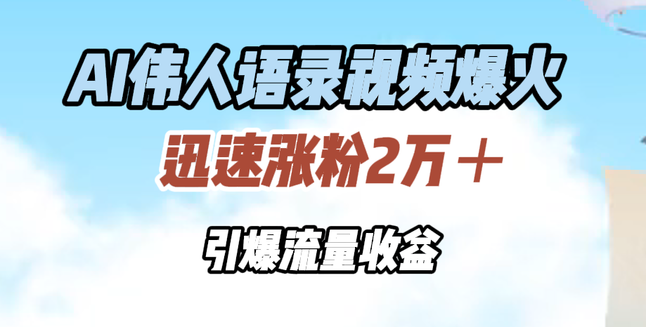 AI伟人语录视频爆火，迅速涨粉2万＋，引爆流量收益-项目网