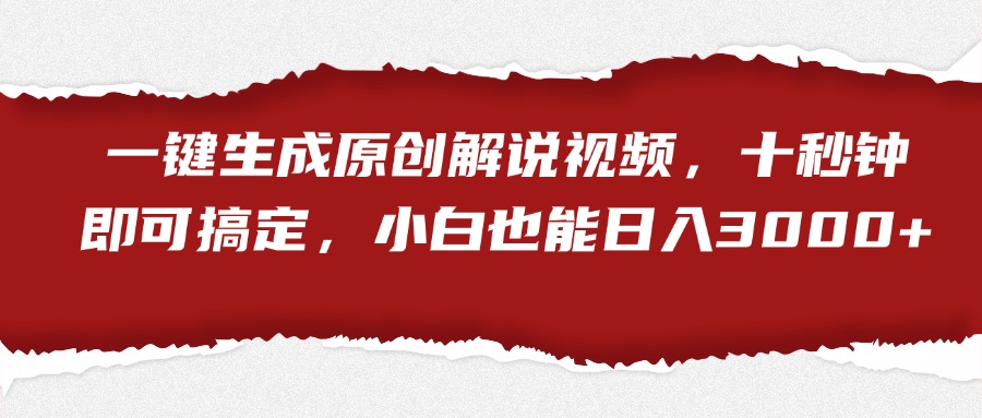 一键生成原创解说视频，小白也能日入3000+十秒钟即可搞定-项目网
