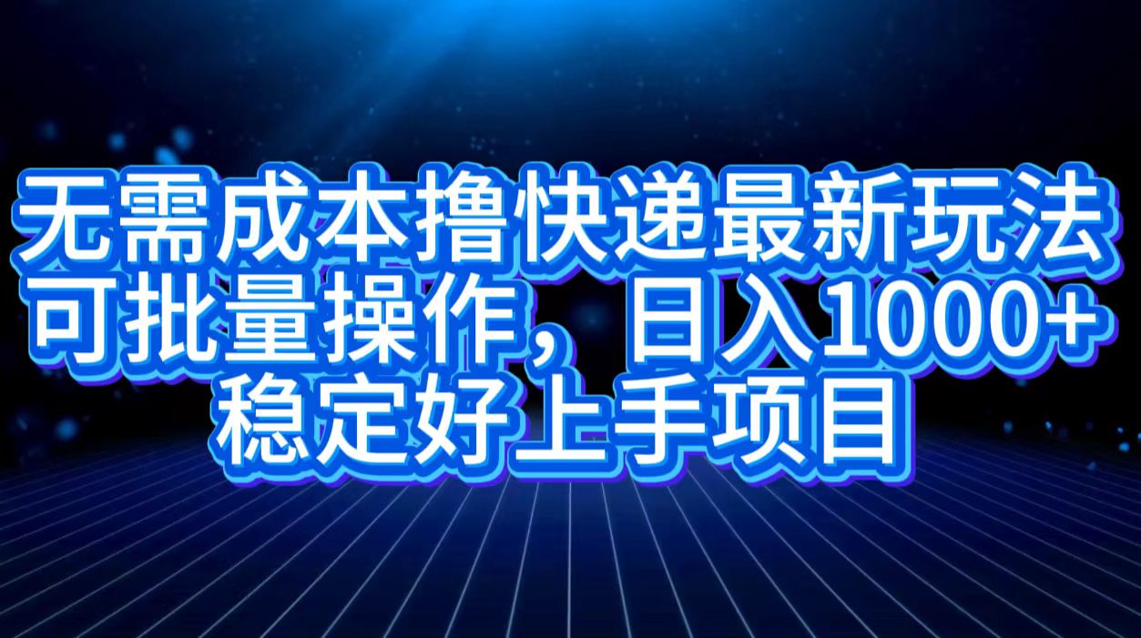 无需成本撸快递最新玩法,可批量操作，日入1000+，稳定好上手项目-项目网