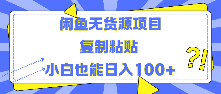 闲鱼无货源项目 复制粘贴 小白也能日入100+-项目网