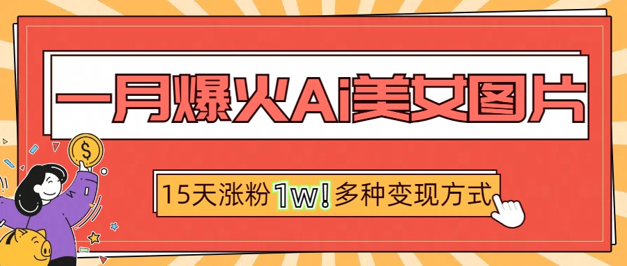 一月爆火ai美女图片，短视频热门玩法，15天涨粉1W多变现方式，深度解析!-项目网