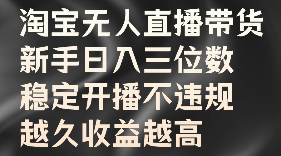 淘宝无人直播带货，新手日入三位数，稳定开播不违规，越久收益越高-项目网