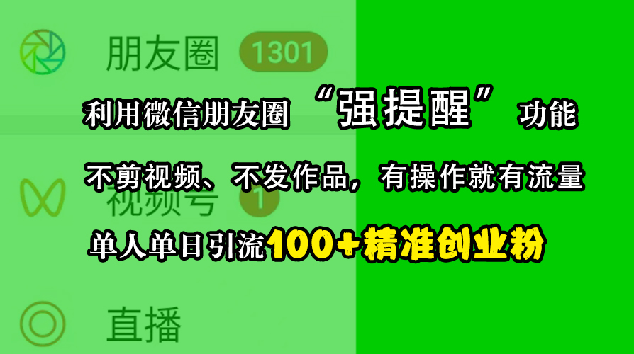 利用微信朋友圈“强提醒”功能，引流精准创业粉，不剪视频、不发作品，有操作就有流量，单人单日引流100+创业粉-项目网