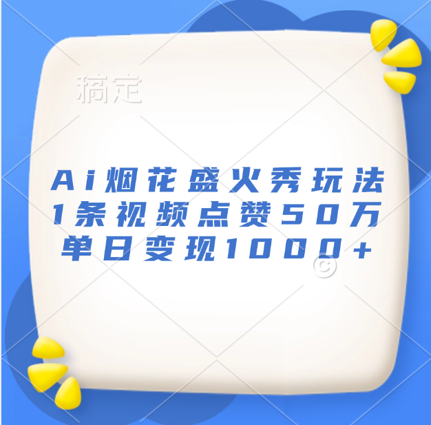 最新Ai烟花盛火秀玩法，1条视频点赞50万，单日变现1000+-项目网