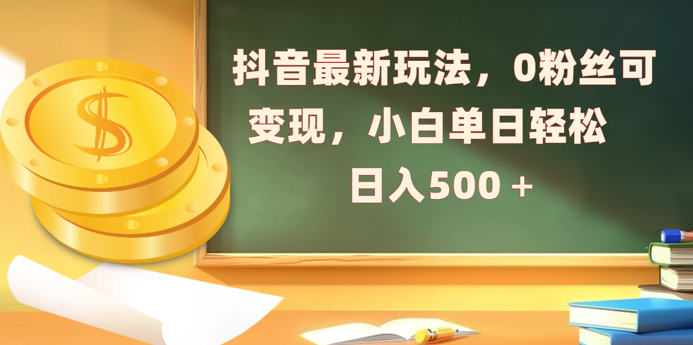 抖音最新玩法，0粉丝可变现，小白单日轻松日入500＋-项目网