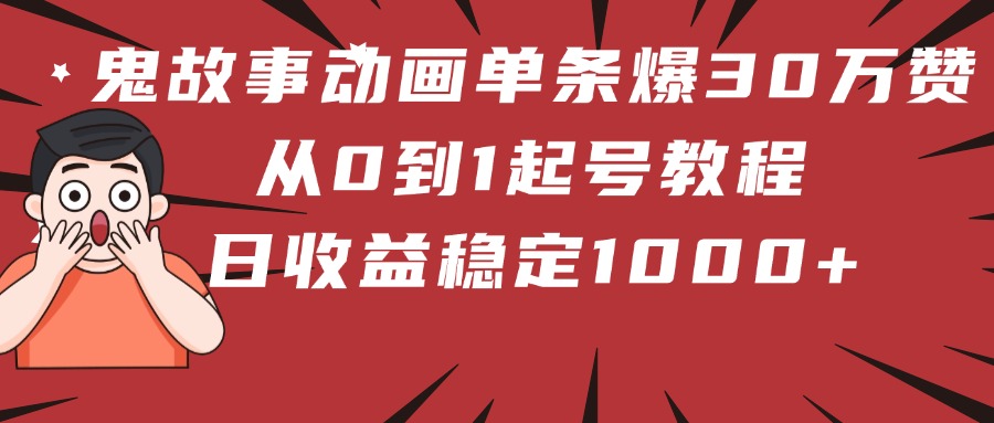 鬼故事动画单条爆30万赞！从0到1起号教程 日收益稳定1000+-项目网