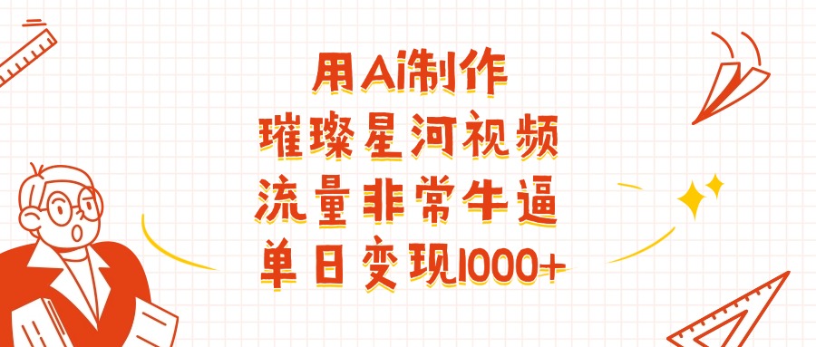 用Ai制作璀璨星河视频，流量非常牛逼，单日变现1000+-项目网