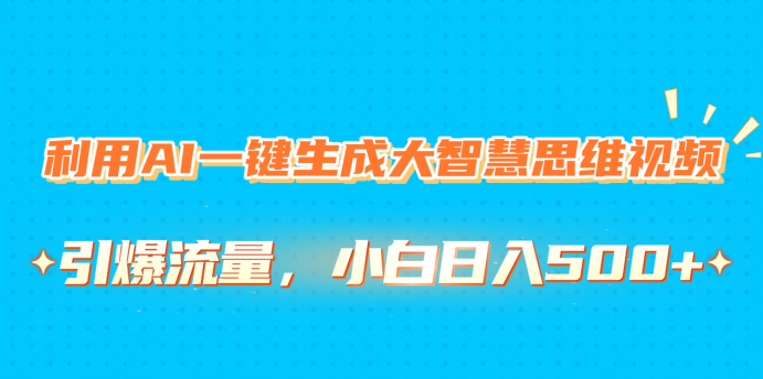 利用AI一键生成大智慧思维视频，引爆流量，小白日入500+-项目网