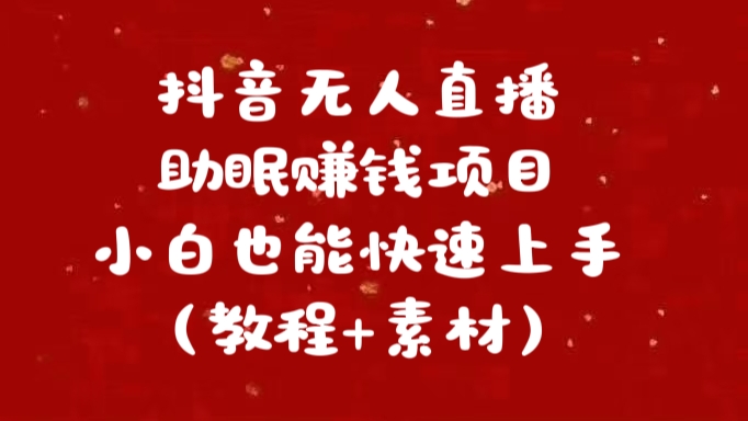 抖音快手短视频无人直播助眠赚钱项目，小白也能快速上手（教程+素材)-项目网