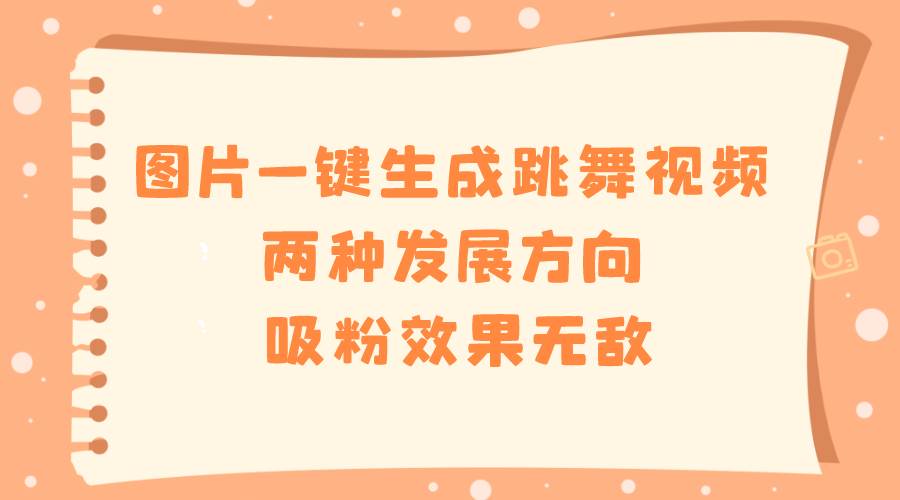 图片一键生成跳舞视频，两种发展方向，吸粉效果无敌-项目网