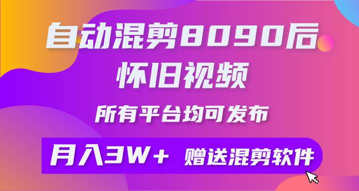 自动混剪8090后怀旧视频，所有平台均可发布，矩阵操作月入3W+附工具+素材-项目网