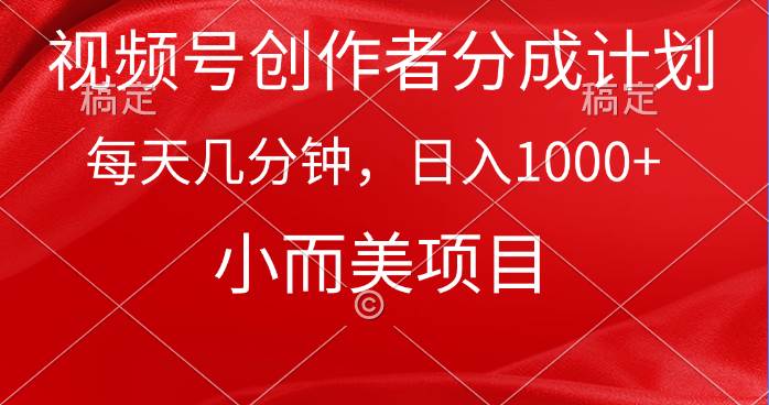 视频号创作者分成计划，每天几分钟，收入1000+，小而美项目-项目网