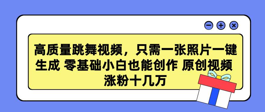 高质量跳舞视频，只需一张照片一键生成 零基础小白也能创作 原创视频 涨…-项目网